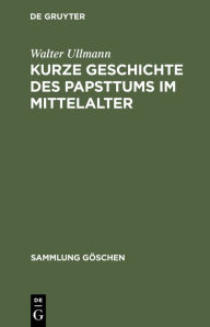 Title: Kurze Geschichte des Papsttums im Mittelalter, Author: Walter Ullmann