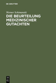 Title: Die Beurteilung medizinischer Gutachten: Methoden der Kritik an ärztlichen Verwaltungs- und Gerichtsexpertisen, Author: Werner Schimanski