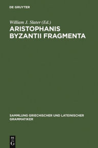 Title: Aristophanis Byzantii Fragmenta: Post A. Nauck collegit, testimoniis ornavit, brevi commentario instruxit / Edition 1, Author: William J. Slater