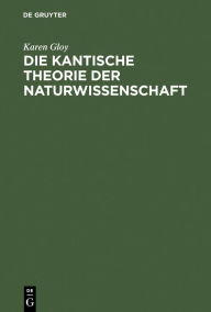 Title: Die Kantische Theorie der Naturwissenschaft: Eine Strukturanalyse ihrer Möglichkeit, ihres Umfangs und ihrer Grenzen / Edition 1, Author: Karen Gloy