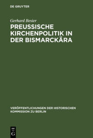 Title: Preußische Kirchenpolitik in der Bismarckära: Die Diskussion in Staat und Evangelischer Kirche um eine Neuordnung der kirchlichen Verhältnisse Preußens zwischen 1866 und 1872, Author: Gerhard Besier