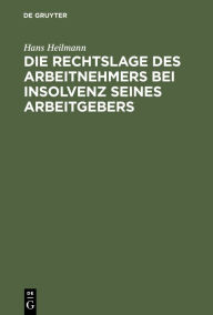 Title: Die Rechtslage des Arbeitnehmers bei Insolvenz seines Arbeitgebers, Author: Hans Heilmann