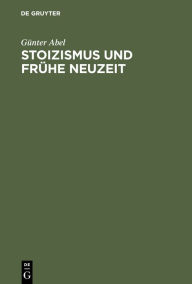 Title: Stoizismus und Frühe Neuzeit: Zur Entstehungsgeschichte modernen Denkens im Felde von Ethik und Politik / Edition 1, Author: Günter Abel