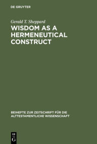 Title: Wisdom as a Hermeneutical Construct: A Study in the Sapientializing of the Old Testament, Author: Gerald T. Sheppard