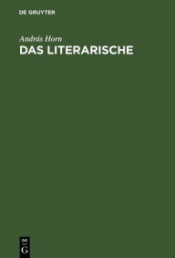 Title: Das Literarische: Formalistische Versuche zu seiner Bestimmung / Edition 1, Author: András Horn