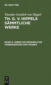 Title: Ueber die bürgerliche Verbesserung der Weiber, Author: Theodor Gottlieb von Hippel