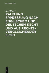 Title: Raub und Erpressung nach englischem und deutschem Recht und aus rechtsvergleichender Sicht, Author: Karl Hagel