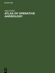 Title: Atlas of Operative Andrology: Selected Operations on Male Genitalia and their Accessory Glands / Edition 1, Author: Alpay Kelâmi