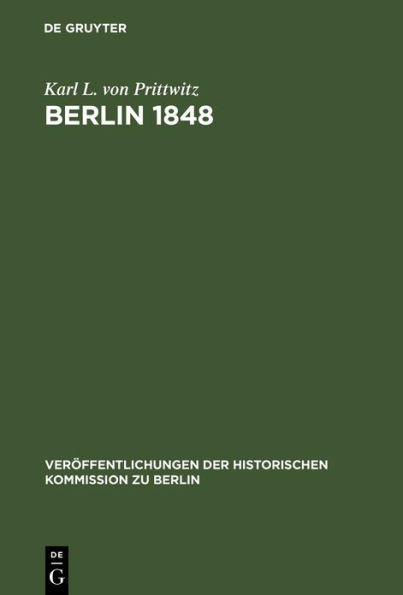 Berlin 1848: Das Erinnerungswerk des Generalleutnants Karl Ludwig von Prittwitz und andere Quellen zur Berliner Märzrevolution und zur Geschichte Preußens um die Mitte des 19. Jahrhunderts