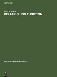 Title: Relation und Funktion: Eine systematische und entwicklungsgeschichtliche Untersuchung zur theoretischen Philosophie Kants, Author: Peter Schulthess