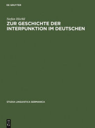 Title: Zur Geschichte der Interpunktion im Deutschen: Eine kritische Darstellung der Lehrschriften von der zweiten Hälfte des 15. Jahrhunderts bis zum Ende des 18. Jahrhunderts / Edition 1, Author: Stefan Höchli