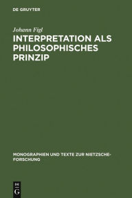 Title: Interpretation als philosophisches Prinzip: Friedrich Nietzsches universale Theorie der Auslegung im späten Nachlaß, Author: Johann Figl