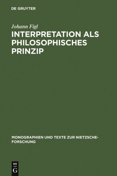Interpretation als philosophisches Prinzip: Friedrich Nietzsches universale Theorie der Auslegung im späten Nachlaß