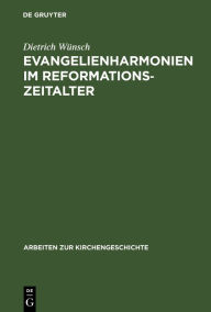 Title: Evangelienharmonien im Reformationszeitalter: Ein Beitrag zur Geschichte der Leben-Jesu-Darstellungen, Author: Dietrich Wünsch