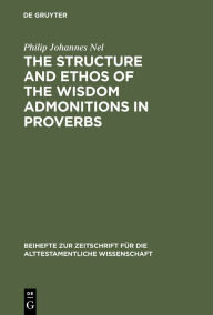 Title: The Structure and Ethos of the Wisdom Admonitions in Proverbs, Author: Philip Johannes Nel