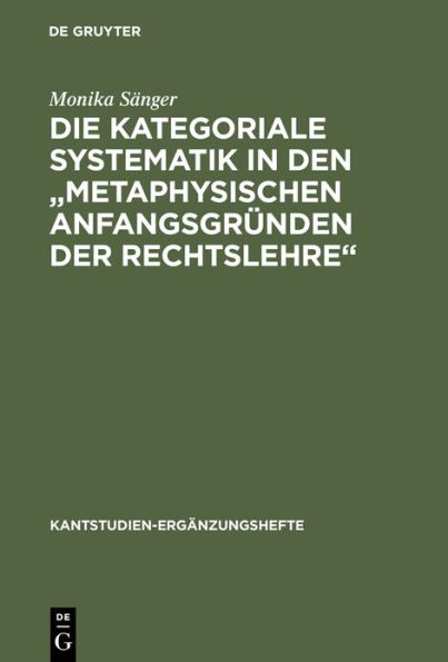 Die kategoriale Systematik in den "metaphysischen Anfangsgründen der Rechtslehre": Ein Beitrag zur Methodenlehre Kants