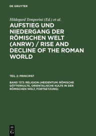 Title: Religion (Heidentum: Römische Götterkulte, Orientalische Kulte in der römischen Welt, Fortsetzung), Author: Wolfgang Haase
