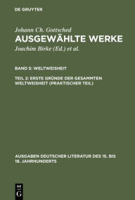 Title: Erste Gründe der gesammten Weltweisheit (Praktischer Teil) / Edition 1, Author: Johann Christoph Gottsched