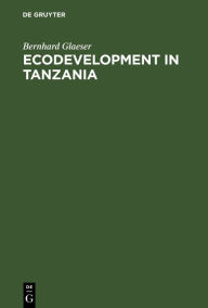 Title: Ecodevelopment in Tanzania: An Empirical Contribution on Needs, Self-sufficiency, and Environmentally-sound Agriculture on Peasant Farms / Edition 1, Author: Bernhard Glaeser