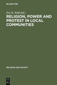 Title: Religion, Power and Protest in Local Communities: The Northern Shore of the Mediterranean / Edition 1, Author: Eric R. Wolf