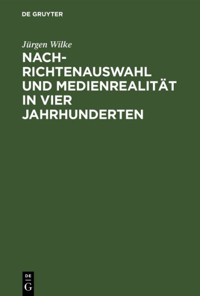 Nachrichtenauswahl und Medienrealität in vier Jahrhunderten: Eine Modellstudie zur Verbindung von historischer und empirischer Publizistikwissenschaft