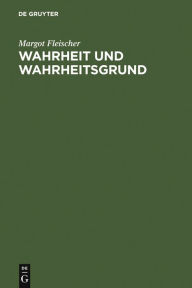 Title: Wahrheit und Wahrheitsgrund: Zum Wahrheitsproblem und zu seiner Geschichte / Edition 1, Author: Margot Fleischer