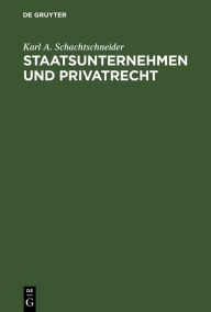 Title: Staatsunternehmen und Privatrecht: Kritik der Fiskustheorie, exemplifiziert an §1 UWG, Author: Karl A. Schachtschneider