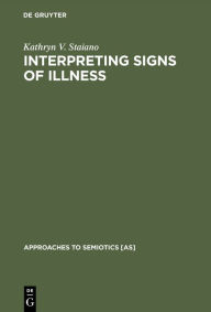 Title: Interpreting Signs of Illness: A Case Study in Medical Semiotics / Edition 1, Author: Kathryn V. Staiano