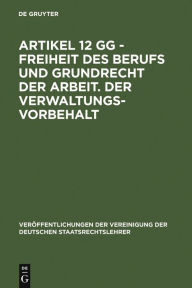 Title: Artikel 12 GG - Freiheit des Berufs und Grundrecht der Arbeit. Der Verwaltungsvorbehalt: Berichte und Diskussionen auf der Tagung der Vereinigung der Deutschen Staatsrechtslehrer in Göttingen vom 3. bis 6. Oktober 1984, Author: Hans-Peter Schneider