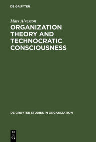 Title: Organization Theory and Technocratic Consciousness: Rationality, Ideology and Quality of Work / Edition 1, Author: Mats Alvesson