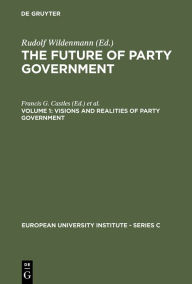 Title: Visions and Realities of Party Government / Edition 1, Author: Francis G. Castles