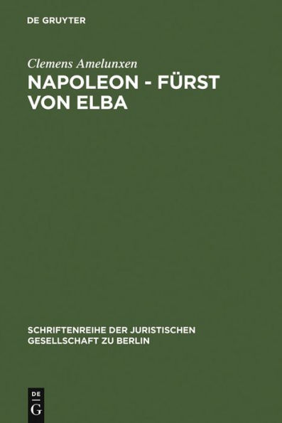 Napoleon - Fürst von Elba: Empire in Miniatur 1814-1815. Erweiterte Fassung eines Vortrags gehalten vor der Juristischen Gesellschaft zu Berlin am 12. Februar 1986