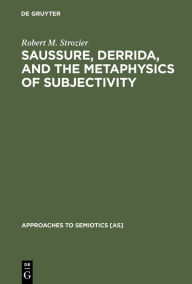 Title: Saussure, Derrida, and the Metaphysics of Subjectivity, Author: Robert M. Strozier