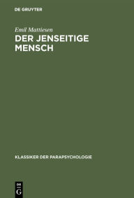 Title: Der Jenseitige Mensch: Eine Einführung in die Metapsychologie der mystischen Erfahrung, Author: Emil Mattiesen