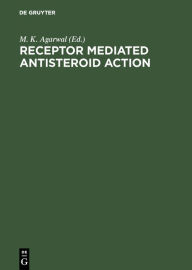 Title: Receptor Mediated Antisteroid Action / Edition 1, Author: M. K. Agarwal