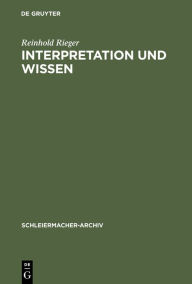 Title: Interpretation und Wissen: Zur philosophischen Begründung der Hermeneutik bei Friedrich Schleiermacher und ihrem geschichtlichen Hintergrund, Author: Reinhold Rieger