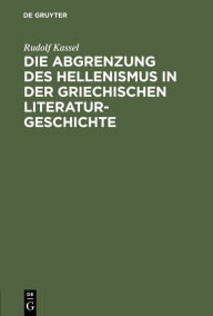 Title: Die Abgrenzung des Hellenismus in der griechischen Literaturgeschichte, Author: Rudolf Kassel