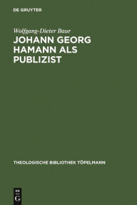 Title: Johann Georg Hamann als Publizist: Zum Verhältnis von Verkündigung und Öffentlichkeit, Author: Wolfgang-Dieter Baur