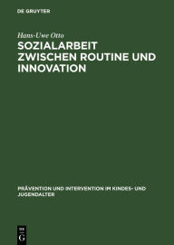 Title: Sozialarbeit zwischen Routine und Innovation: Professionelles Handeln in Sozialadministrationen / Edition 1, Author: Hans-Uwe Otto