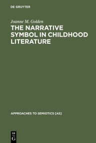 Title: The Narrative Symbol in Childhood Literature: Explorations in the Construction of Text, Author: Joanne M. Golden