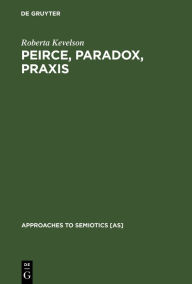 Title: Peirce, Paradox, Praxis: The Image, The Conflict, and the Law, Author: Roberta Kevelson
