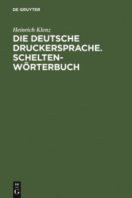 Title: Die deutsche Druckersprache. Scheltenwörterbuch, Author: Heinrich Klenz