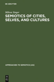 Title: Semiotics of Cities, Selves, and Cultures: Explorations in Semiotic Anthropology, Author: Milton Singer