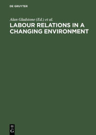 Title: Labour Relations in a Changing Environment: A Publication of the International Industrial Relations Association, Author: Alan Gladstone