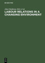 Labour Relations in a Changing Environment: A Publication of the International Industrial Relations Association