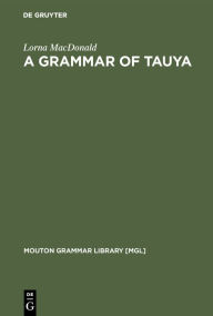 Title: A Grammar of Tauya / Edition 1, Author: Lorna MacDonald