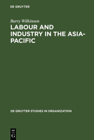 Title: Labour and Industry in the Asia-Pacific: Lessons from the Newly-Industrialized Countries / Edition 1, Author: Barry Wilkinson