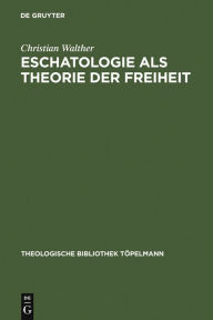 Title: Eschatologie als Theorie der Freiheit: Einführung in neuzeitliche Gestalten eschatologischen Denkens, Author: Christian Walther