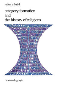 Title: Category Formation and the History of Religions / Edition 1, Author: Robert D. Baird