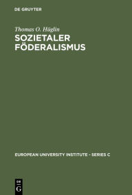 Title: Sozietaler Föderalismus: Die politische Theorie des Johannes Althusius, Author: Thomas O. Hüglin